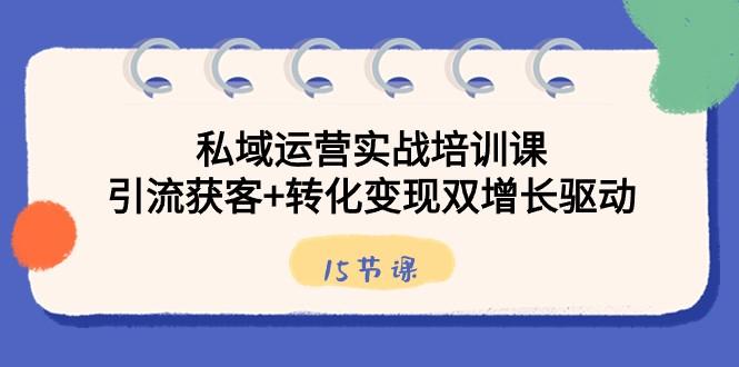 私域运营实战培训课，引流获客+转化变现双增长驱动（15节课）-缘艺创业网