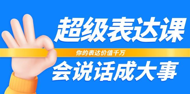 超级表达课，你的表达价值千万，会说话成大事(37节完整版)-缘艺创业网