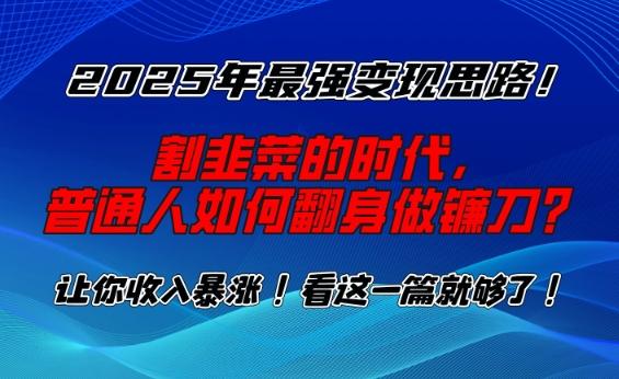 2025年最强变现思路，割韭菜的时代， 普通人如何翻身做镰刀？【揭秘】-缘艺创业网