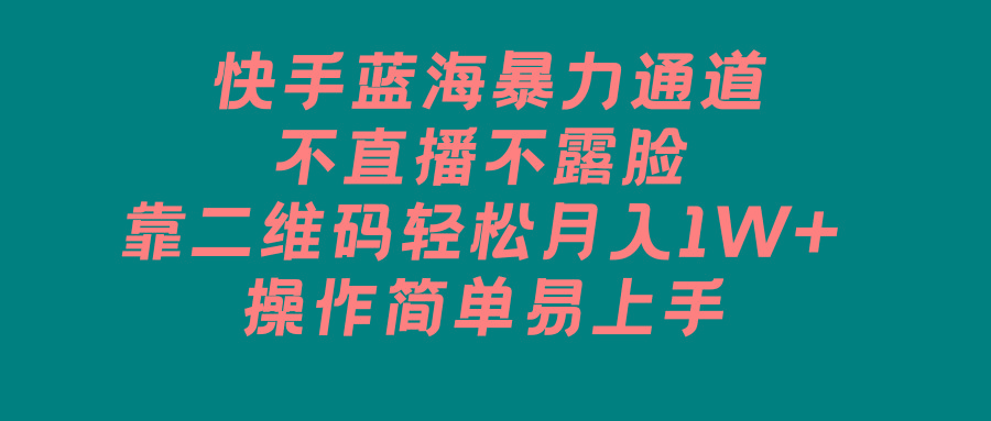 快手蓝海暴力通道，不直播不露脸，靠二维码轻松月入1W+，操作简单易上手-缘艺创业网