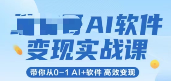 AI软件变现实战课，带你从0-1 Al+软件 高效变现-缘艺创业网