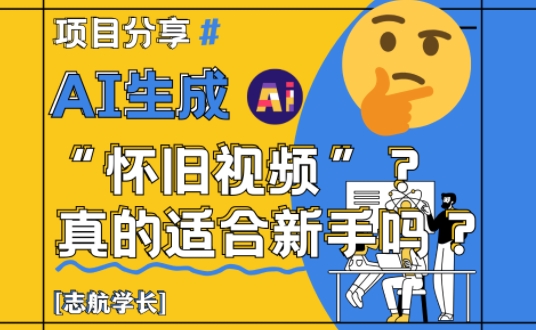 AI生成怀旧视频真的很适合新手？详细讲解！-缘艺创业网