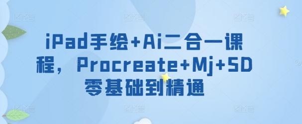 iPad手绘+Ai二合一课程，​Procreate+Mj+SD零基础到精通-缘艺创业网