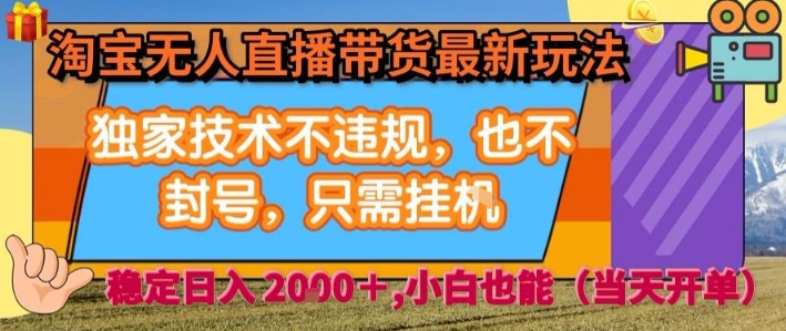 淘宝无人直播带货最新玩法，独家技术不违规，也不封号，全自动运行，只需挂着，  稳定日入2k【揭秘】-缘艺创业网