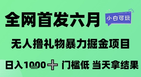 全网首发六月，无人撸礼物暴力掘金项目，日入1K+门槛低，当天拿结果，小白可玩【揭秘】-缘艺创业网