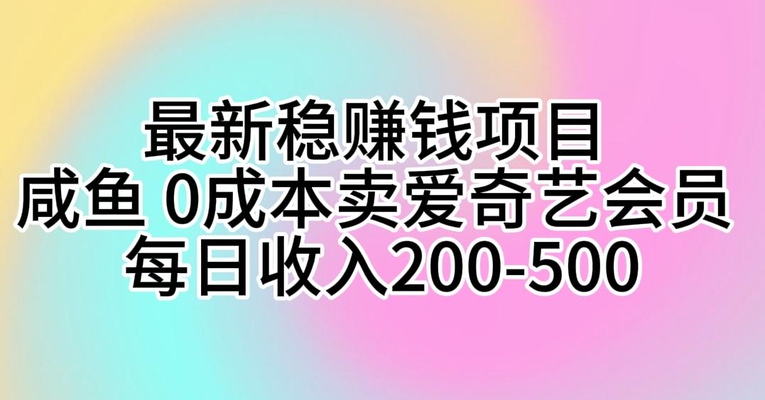 最新稳赚钱项目 咸鱼 0成本卖爱奇艺会员 每日收入200-500-缘艺创业网