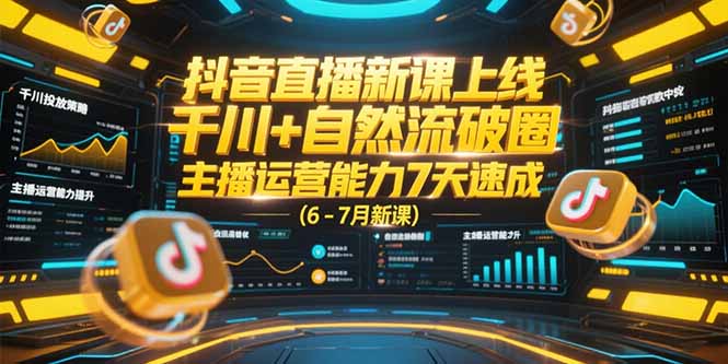抖音直播新课上线，千川+自然流破圈，主播运营能力7天速成 (6-7月新课-缘艺创业网