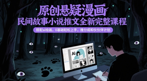 原创悬疑漫画民间故事小说推文全新完整课程， 搭配ai绘画，0基础轻松上手，撸分成和伙伴计划-缘艺创业网