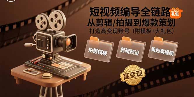 短视频编导全链路：从剪辑/拍摄到爆款策划,打造高变现账号(附模板+大礼包-缘艺创业网