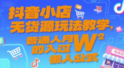 抖音小店无货源玩法教学，普通人月入过W的懒人公式-缘艺创业网