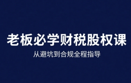 25年企业财税与股权实战课，从避坑到合规全程指导-缘艺创业网