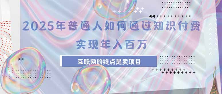 2025年普通人如何通过知识付费年薪百万，互联网的尽头是卖加盟卖项目-缘艺创业网