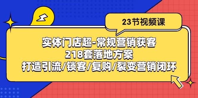 实体门店超-常规营销获客：218套落地方案/打造引流/锁客/复购/裂变营销-缘艺创业网